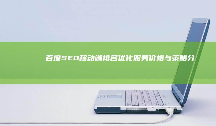 百度SEO移动端排名优化服务价格与策略分析