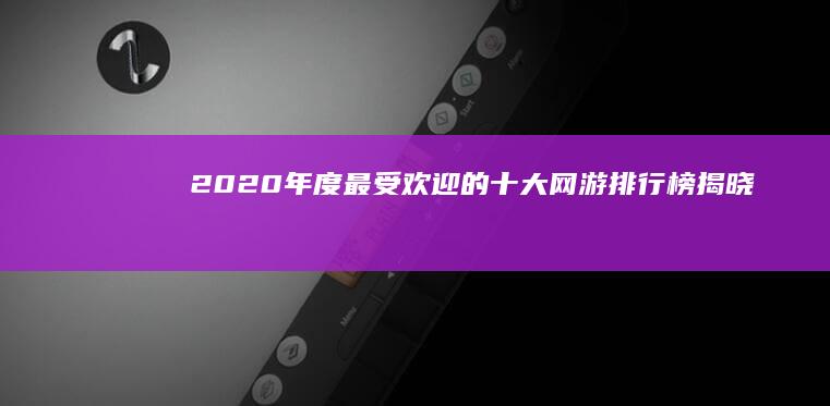 2020年度最受欢迎的十大网游排行榜揭晓